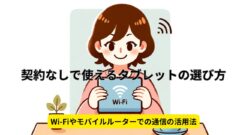 契約なしで使えるタブレットの選び方：Wi-Fiやモバイルルーターでの通信の活用法